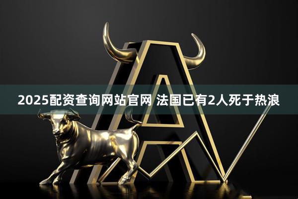 2025配资查询网站官网 法国已有2人死于热浪