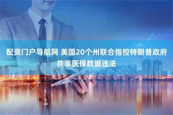 配资门户导航网 美国20个州联合指控特朗普政府共享医保数据违法