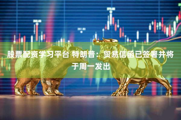 股票配资学习平台 特朗普：贸易信函已签署并将于周一发出
