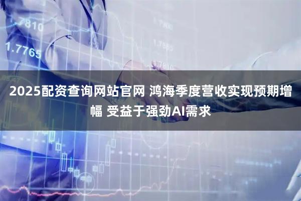 2025配资查询网站官网 鸿海季度营收实现预期增幅 受益于强劲AI需求