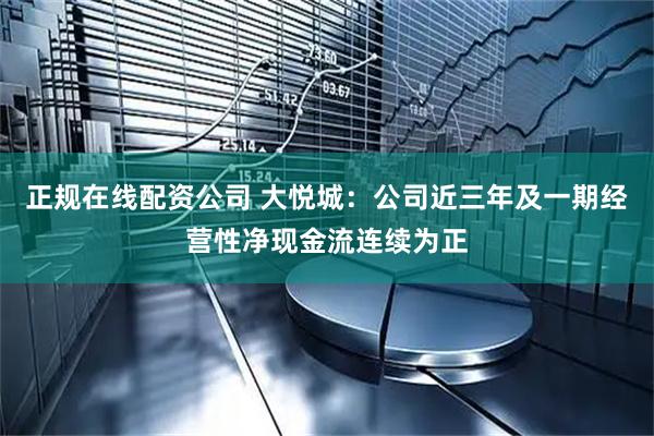 正规在线配资公司 大悦城:公司近三年及一期经营性净现金流连续为正