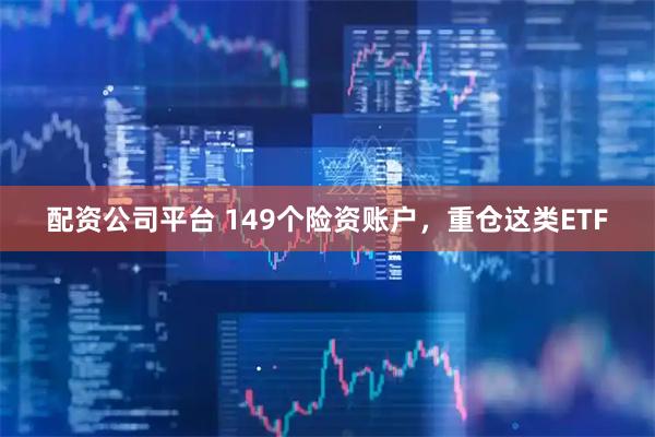 配资公司平台 149个险资账户，重仓这类ETF
